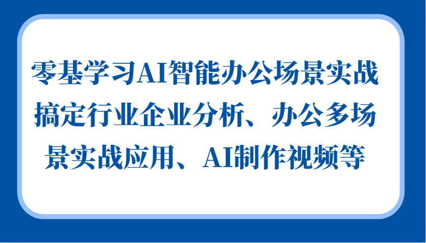 零基学习AI智能办公场景实战，搞定行业企业分析、办公多场景实战应用、AI制作视频等-搞钱日记