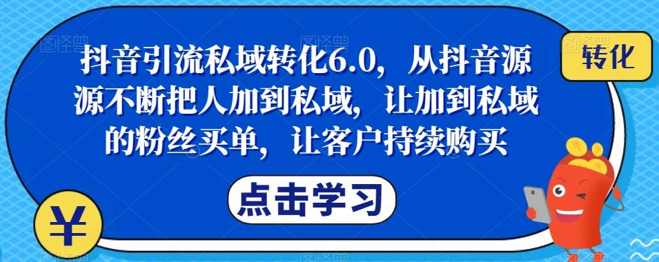 抖音引流私域转化6.0，从抖音源源不断把人加到私域，让加到私域的粉丝买单，让客户持续购买-搞钱日记