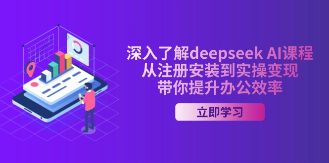 深入了解deepseek AI课程，从注册安装到实操变现，带你提升办公效率-搞钱日记