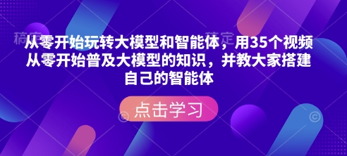 从零开始玩转大模型和智能体，​用35个视频从零开始普及大模型的知识，并教大家搭建自己的智能体-搞钱日记