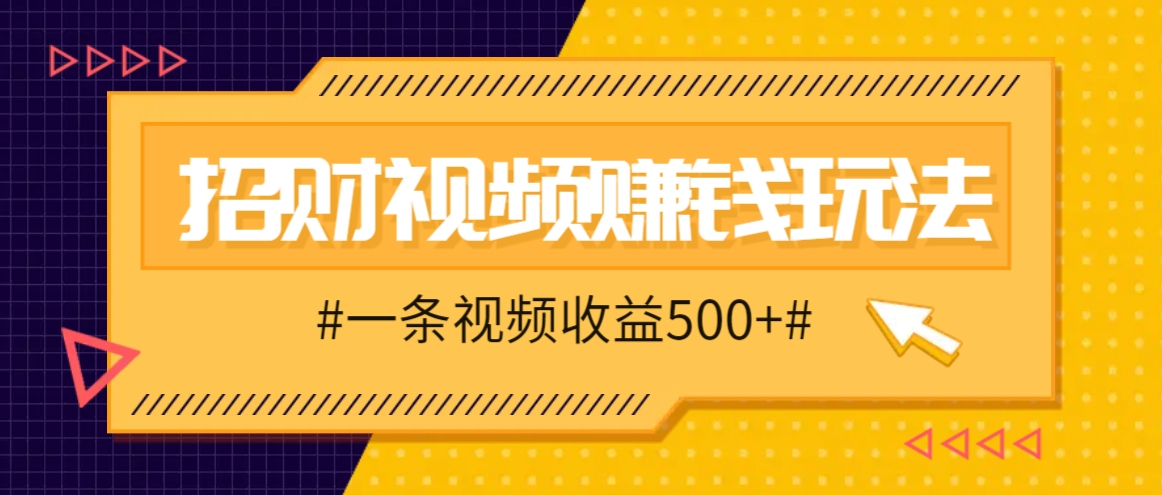 招财视频赚钱玩法，一条视频收益500+，零门槛小白也能学会-搞钱日记