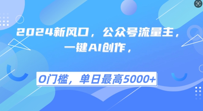 2024新风口，公众号流量主，一键AI创作，单日最高5张+，小白一学就会【揭秘】-搞钱日记