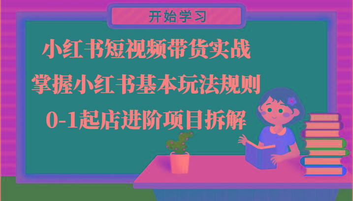小红书短视频带货实战-掌握小红书基本玩法规则，0-1起店进阶项目拆解-搞钱日记