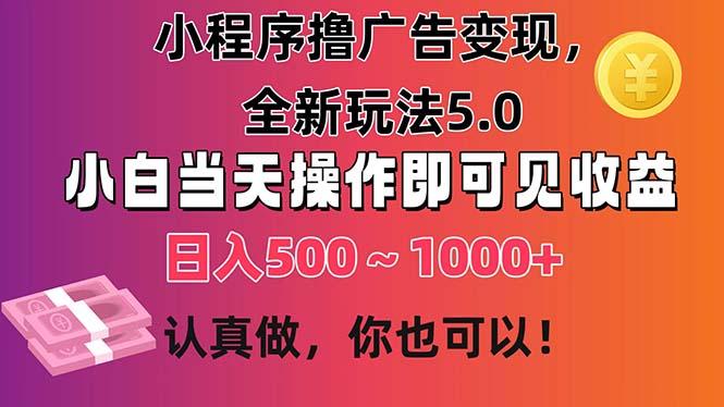 小程序撸广告变现，全新玩法5.0，小白当天操作即可上手，日收益 500~1000+-搞钱日记