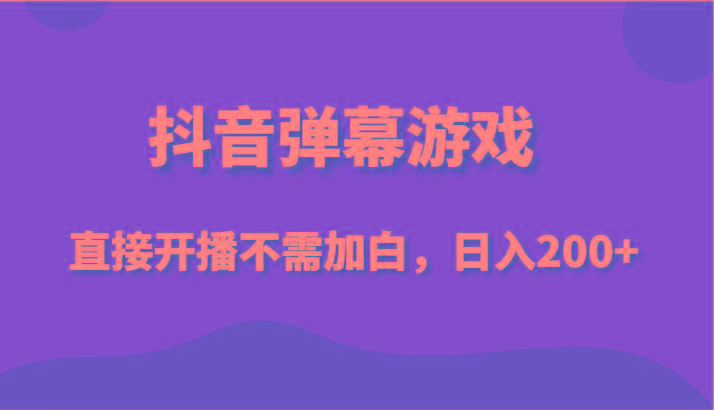 抖音弹幕游戏，直接开播不需要加白操作，小白日入200+-搞钱日记