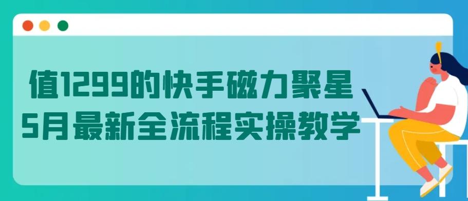 值1299的快手磁力聚星5月最新全流程实操教学【揭秘】-搞钱日记