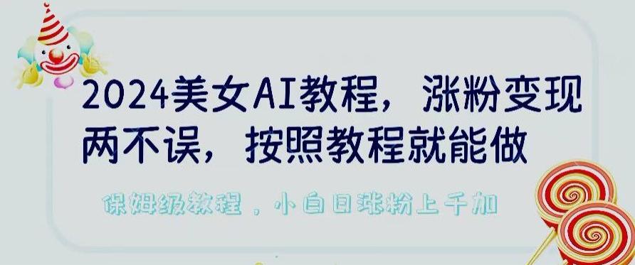 2024美女AI教程，涨粉变现两不误，按照教程制作就能做，平台低概率检测出是AI制作【揭秘】-搞钱日记