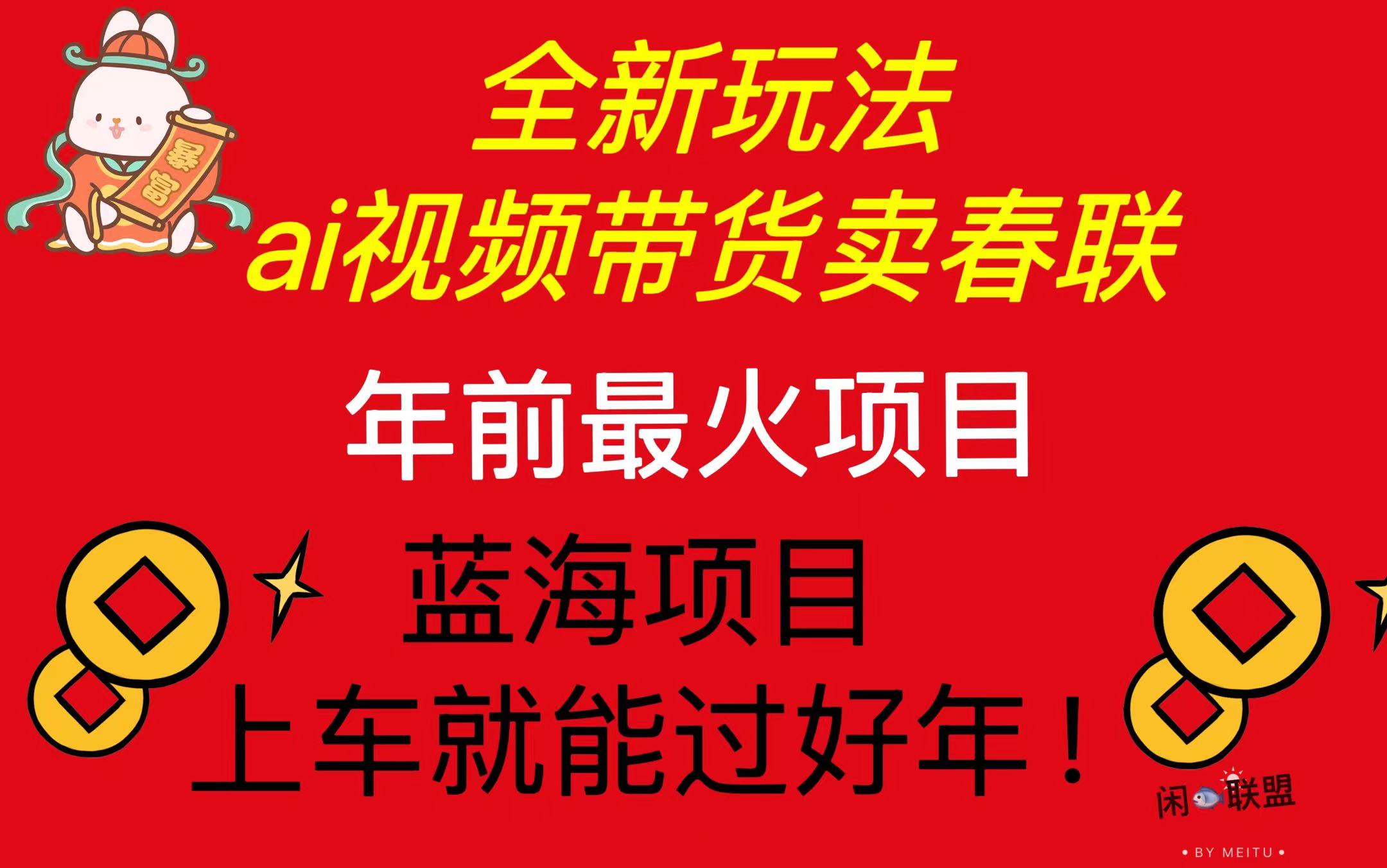 Ai视频带货卖春联全新简单无脑玩法，年前最火爆项目，爆单过好年-搞钱日记