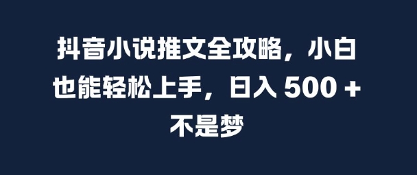 抖音小说推文全攻略，小白也能轻松上手，日入 5张+ 不是梦【揭秘】-搞钱日记