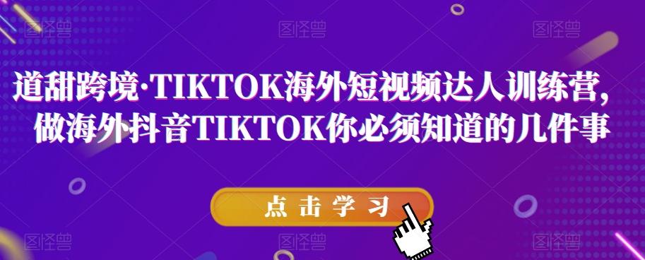 道甜跨境·TIKTOK海外短视频达人训练营，做海外抖音TIKTOK你必须知道的几件事-搞钱日记