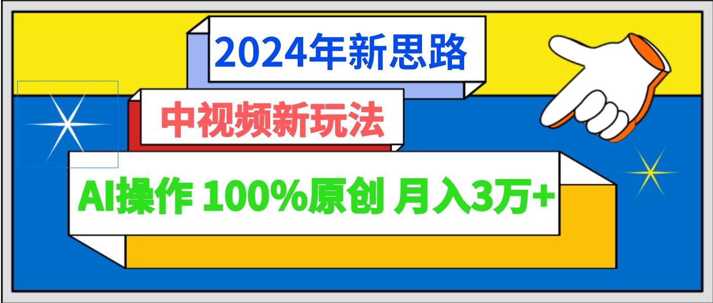 2024年新思路 中视频新玩法AI操作 100%原创月入3万+-搞钱日记