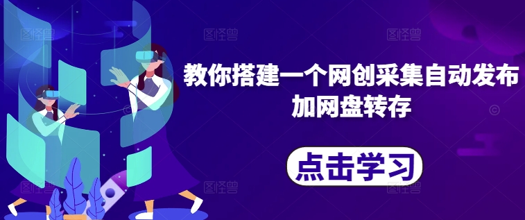 教你搭建一个网创采集自动发布加网盘转存-搞钱日记