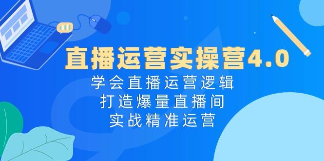 直播运营实操营4.0：学会直播运营逻辑，打造爆量直播间，实战精准运营-搞钱日记