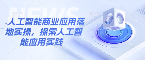 人工智能商业应用落地实操，探索人工智能应用实践-搞钱日记