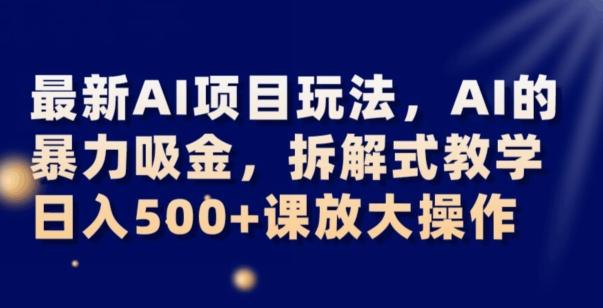 最新AI项目玩法，AI的暴力吸金，拆解式教学，日入500+可放大操作【揭秘】-搞钱日记