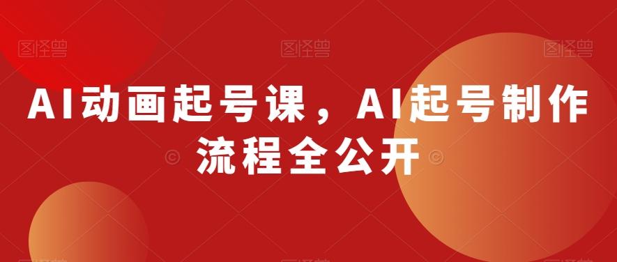 AI动画起号课，AI起号制作流程全公开-搞钱日记