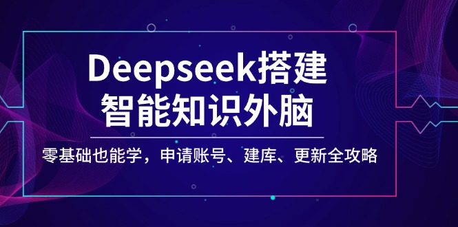 Deepseek搭建智能知识外脑，零基础也能学，申请账号、建库、更新全攻略-搞钱日记