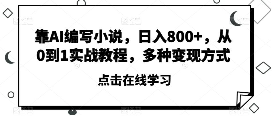 靠AI编写小说，日入800+，从0到1实战教程，多种变现方式【揭秘】-搞钱日记