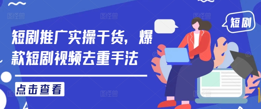 短剧推广实操干货,爆款短剧视频去重手法