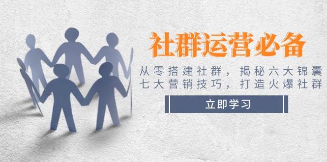 社群运营必备！从零搭建社群，揭秘六大锦囊、七大营销技巧，打造火爆社群-搞钱日记