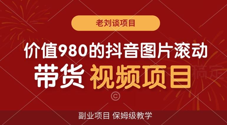 价值980的抖音图片滚动带货视频副业项目，保姆级教学【揭秘】-搞钱日记