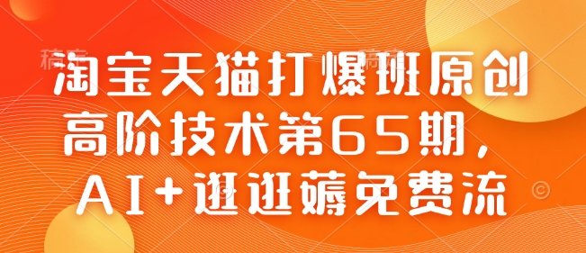 淘宝天猫打爆班原创高阶技术第65期，AI+逛逛薅免费流-搞钱日记