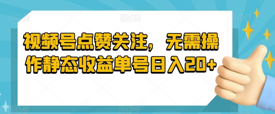视频号点赞关注，无需操作静态收益单号日入20+-搞钱日记