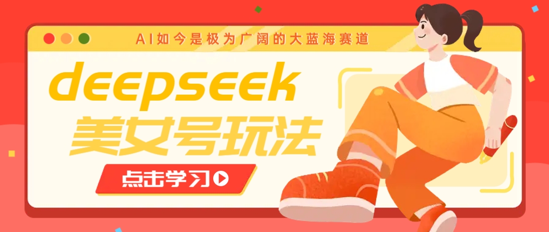 借助deepseek创作出各种风格的美女视频，7天快速涨粉，多种变现月入万元-搞钱日记