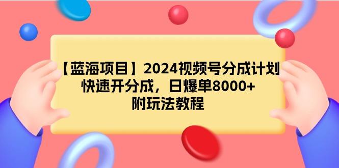 (9308期)【蓝海项目】2024视频号分成计划，快速开分成，日爆单8000+，附玩法教程-搞钱日记