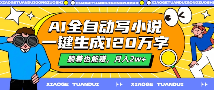 AI全自动写小说，一键生成120万字，躺着也能赚，月入2w+【揭秘】-搞钱日记