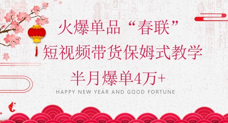 蓝海风口项目，火爆单品“春联”短视频带货保姆式教学，半月爆单4万+【揭秘】-搞钱日记