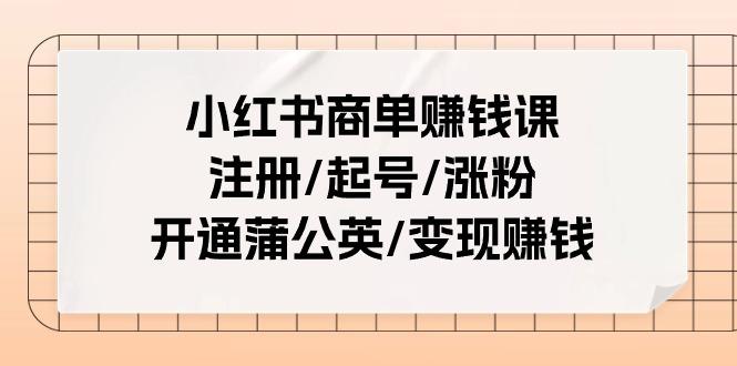 小红书商单赚钱课：注册/起号/涨粉/开通蒲公英/变现赚钱(25节课)-搞钱日记