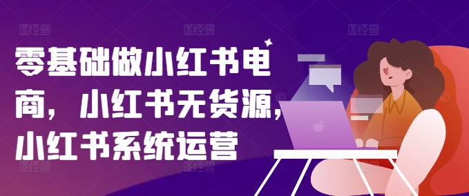 零基础做小红书电商，小红书无货源，小红书系统运营-搞钱日记