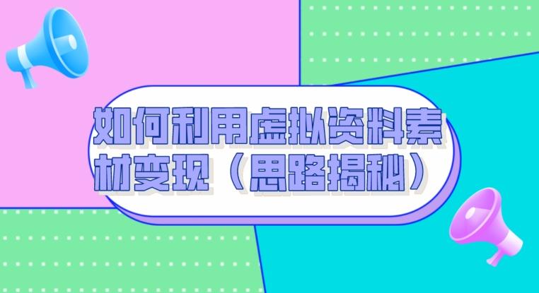 如何利用虚拟资料素材变现（思路揭秘）-搞钱日记