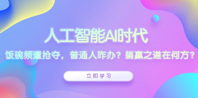 人工智能AI时代，饭碗频遭抢夺，普通人咋办？躺赢之道在何方？-搞钱日记
