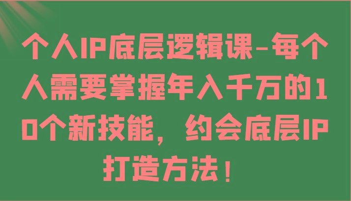 个人IP底层逻辑-掌握年入千万的10个新技能，约会底层IP的打造方法！-搞钱日记