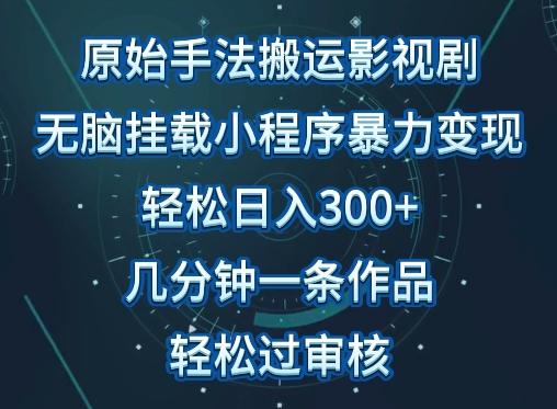 原始手法影视搬运，无脑搬运影视剧，单日收入300+，操作简单，几分钟生成一条视频，轻松过审核【揭秘】-搞钱日记