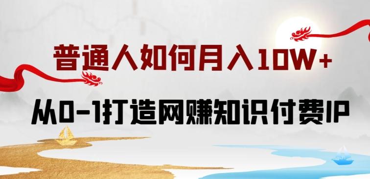 普通人如何打造知识付费IP月入10W+，从0-1打造网赚知识付费IP，小白喂饭级教程【揭秘】-搞钱日记