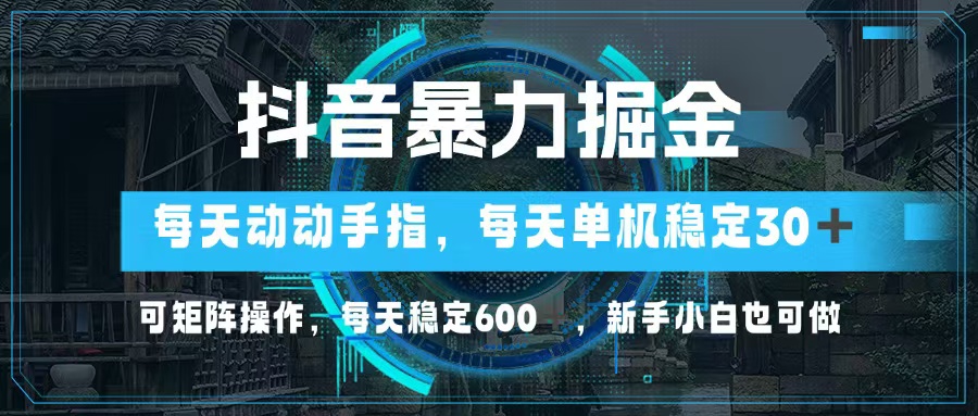抖音暴力掘金，动动手指就可以，单机30+，可矩阵操作，每天稳定600+，...-搞钱日记