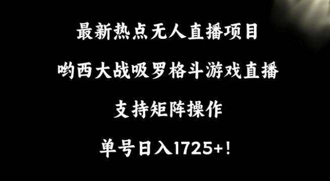 最新热点无人直播项目，哟西大战吸罗格斗游戏直播，支持矩阵操作，单号日入1725+【揭秘】-搞钱日记