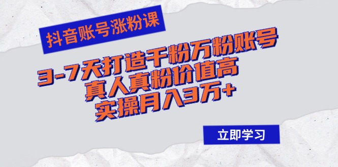 抖音账号涨粉课：3-7天打造千粉万粉账号，真人真粉价值高，实操月入3万+-搞钱日记