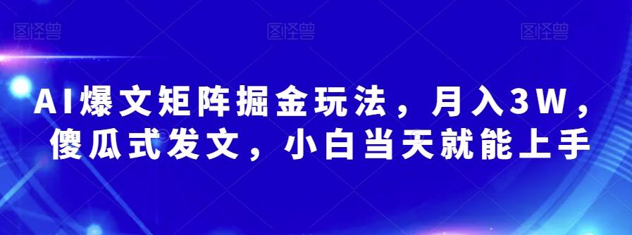 AI爆文矩阵掘金玩法，月入3W，傻瓜式发文，小白当天就能上手【揭秘】-搞钱日记