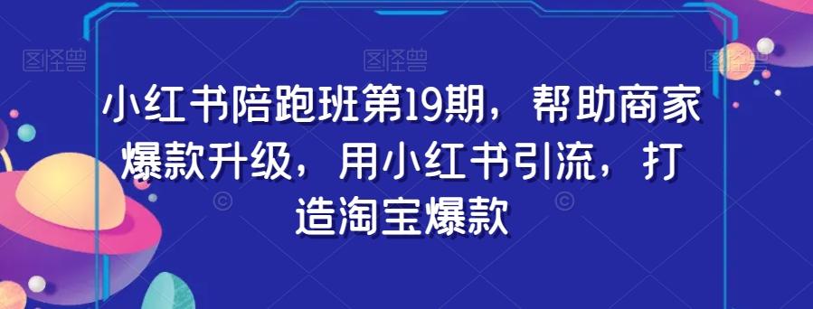小红书陪跑班第19期，帮助商家爆款升级，用小红书引流，打造淘宝爆款-搞钱日记