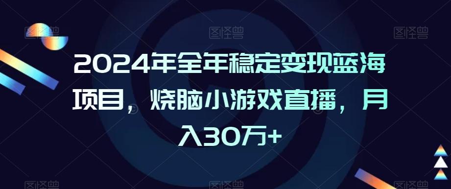 2024年全年稳定变现蓝海项目，烧脑小游戏直播，月入30万+【揭秘】-搞钱日记