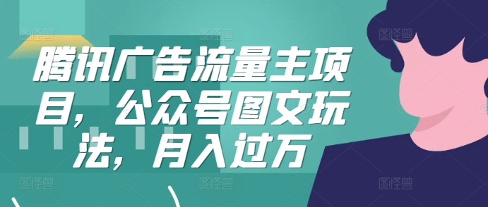 腾讯广告流量主项目，公众号图文玩法，月入过万-搞钱日记