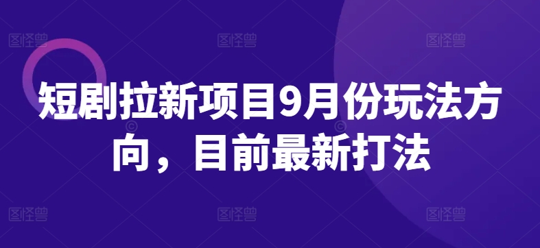 短剧拉新项目9月份玩法方向，目前最新打法-搞钱日记