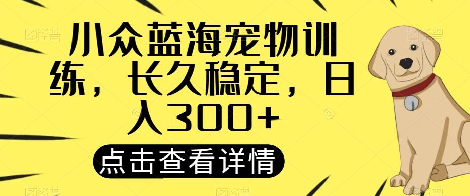 小众蓝海宠物训练，长久稳定，日入300+-搞钱日记