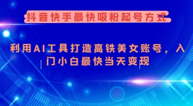 抖音快手最快吸粉起号方式，利用AI工具打造美女账号，入门小白最快当天变现-搞钱日记