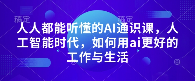 人人都能听懂的AI通识课，人工智能时代，如何用ai更好的工作与生活-搞钱日记