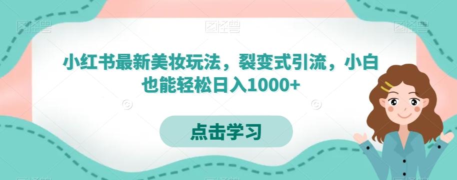 小红书最新美妆玩法，裂变式引流，小白也能轻松日入1000+-搞钱日记